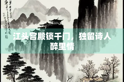 江头宫殿锁千门，独留诗人醉里情