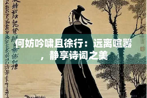 何妨吟啸且徐行：远离喧嚣，静享诗词之美
