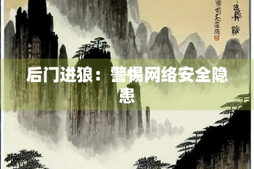 后门进狼：警惕网络安全隐患