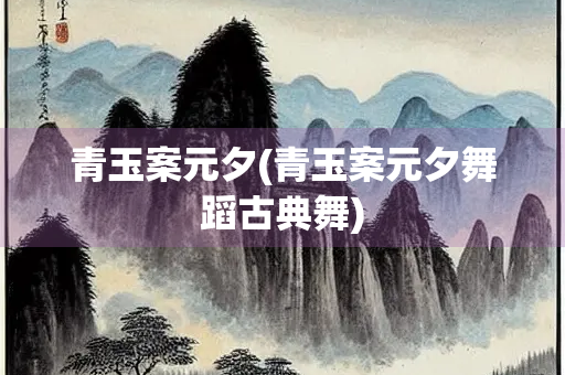 青玉案元夕(青玉案元夕舞蹈古典舞)