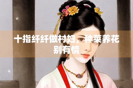 十指纤纤做村妇，种菜养花别有情