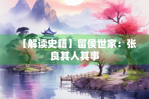 【解读史籍】留侯世家：张良其人其事