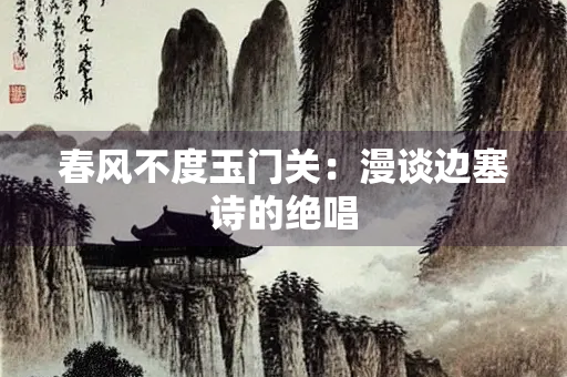 春风不度玉门关：漫谈边塞诗的绝唱