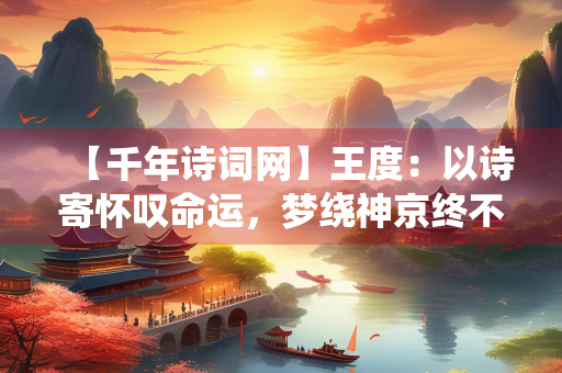 【千年诗词网】王度：以诗寄怀叹命运，梦绕神京终不悔
