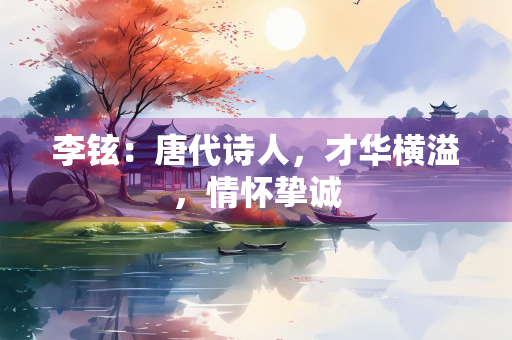 李铉：唐代诗人，才华横溢，情怀挚诚