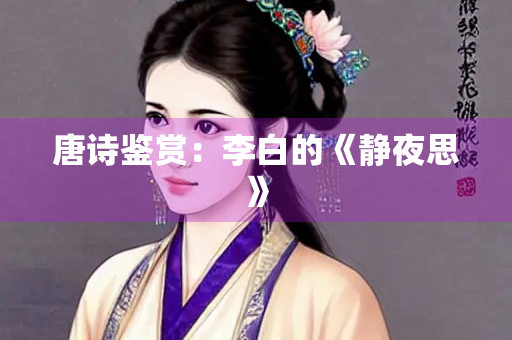 唐诗鉴赏：李白的《静夜思》