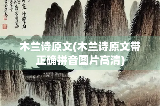 木兰诗原文(木兰诗原文带正确拼音图片高清)
