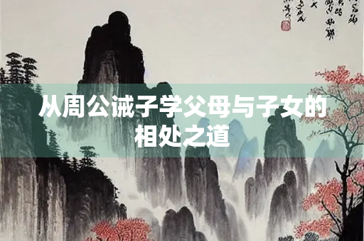 从周公诫子学父母与子女的相处之道