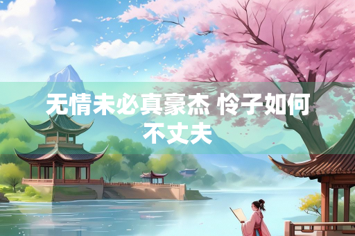 无情未必真豪杰 怜子如何不丈夫