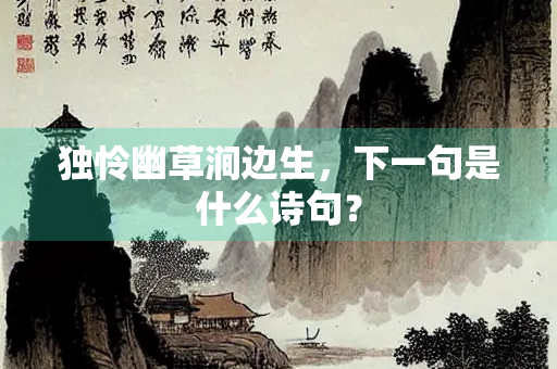 独怜幽草涧边生，下一句是什么诗句？