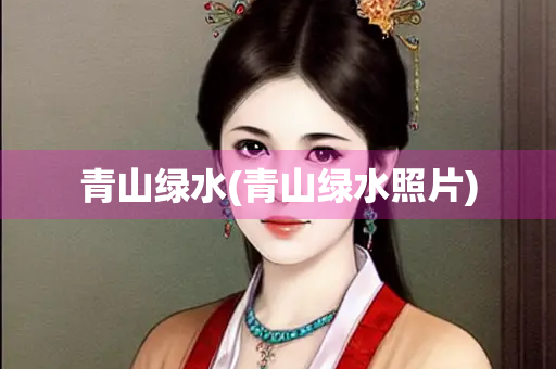青山绿水(青山绿水照片)