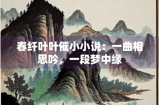 春纤叶叶催小小说：一曲相思吟，一段梦中缘