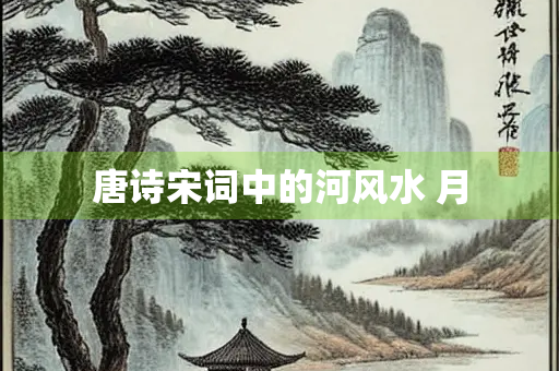 唐诗宋词中的河风水 月