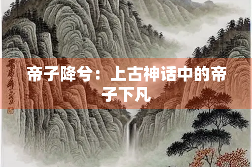 帝子降兮：上古神话中的帝子下凡