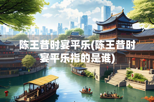 陈王昔时宴平乐(陈王昔时宴平乐指的是谁)