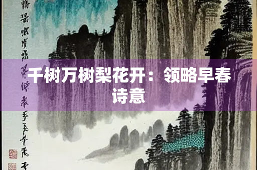 千树万树梨花开：领略早春诗意