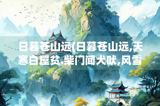 日暮苍山远(日暮苍山远,天寒白屋贫.柴门闻犬吠,风雪夜归人)