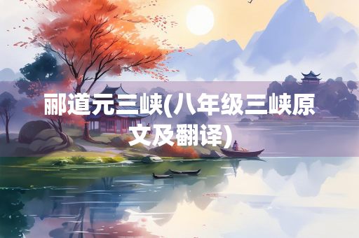 郦道元三峡(八年级三峡原文及翻译)