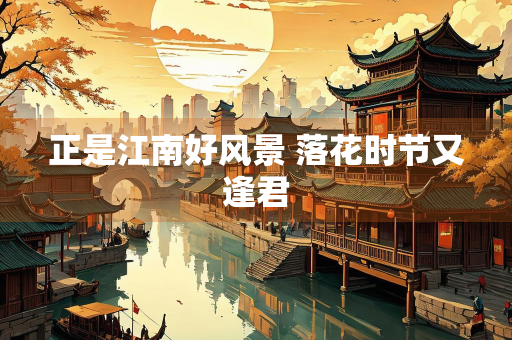 正是江南好风景 落花时节又逢君