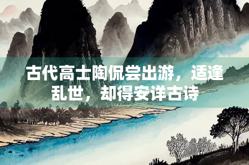 古代高士陶侃尝出游，适逢乱世，却得安详古诗