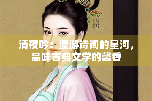 清夜吟：漫游诗词的星河，品味古典文学的馨香