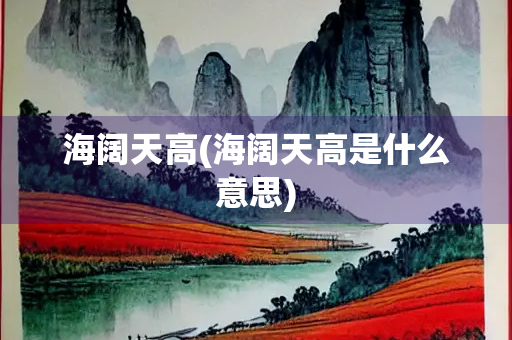 海阔天高(海阔天高是什么意思)