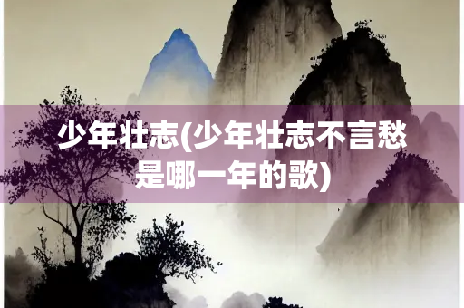少年壮志(少年壮志不言愁是哪一年的歌)