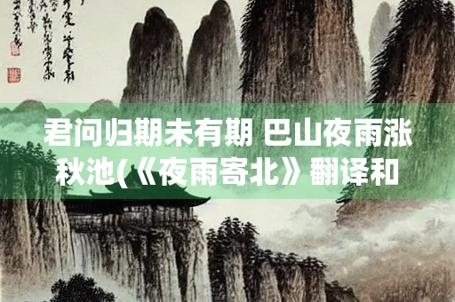君问归期未有期 巴山夜雨涨秋池(《夜雨寄北》翻译和原文)