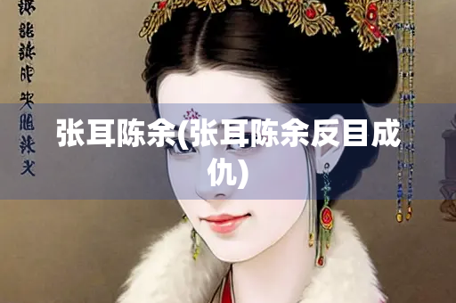 张耳陈余(张耳陈余反目成仇)
