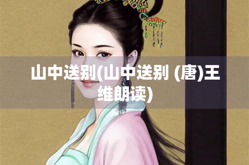 山中送别(山中送别 (唐)王维朗读)