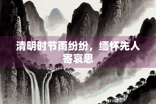 清明时节雨纷纷，缅怀先人寄哀思