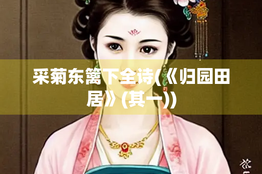 采菊东篱下全诗(《归园田居》(其一))