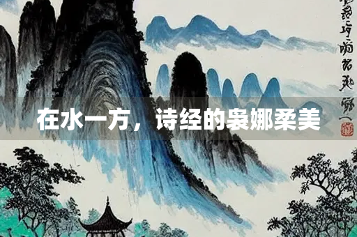 在水一方，诗经的袅娜柔美