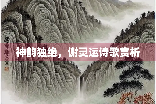神韵独绝，谢灵运诗歌赏析