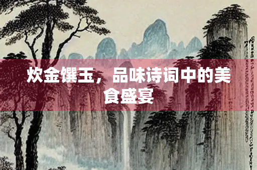 炊金馔玉，品味诗词中的美食盛宴