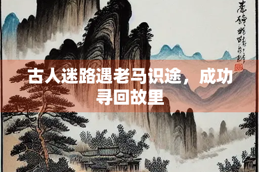 古人迷路遇老马识途，成功寻回故里