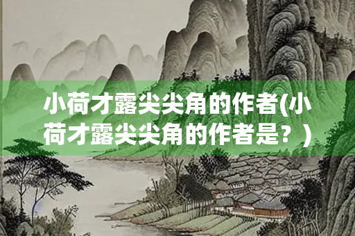 小荷才露尖尖角的作者(小荷才露尖尖角的作者是？)