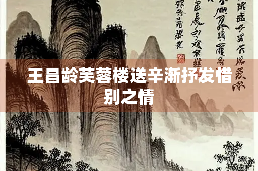 王昌龄芙蓉楼送辛渐抒发惜别之情