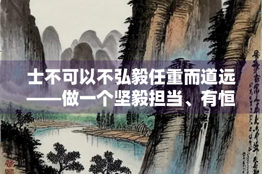 士不可以不弘毅任重而道远——做一个坚毅担当、有恒心的人