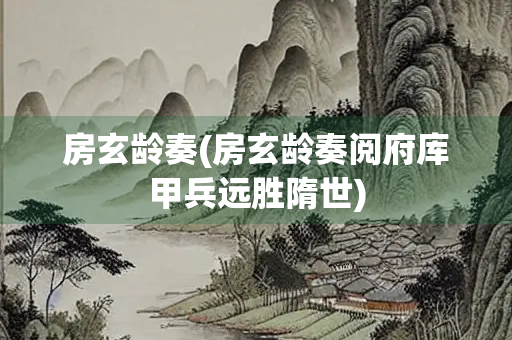 房玄龄奏(房玄龄奏阅府库甲兵远胜隋世)