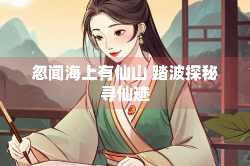 忽闻海上有仙山 踏波探秘寻仙迹