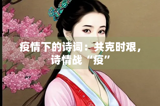 疫情下的诗词：共克时艰，诗情战“疫”