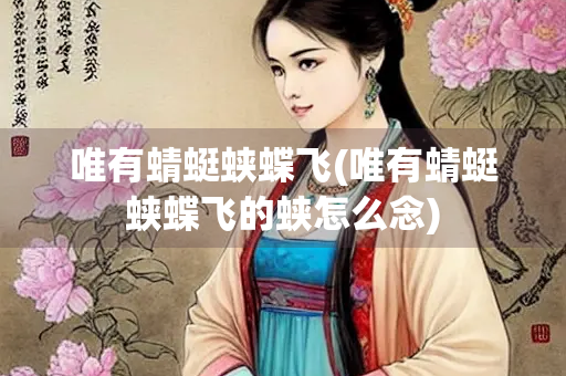 唯有蜻蜓蛱蝶飞(唯有蜻蜓蛱蝶飞的蛱怎么念)