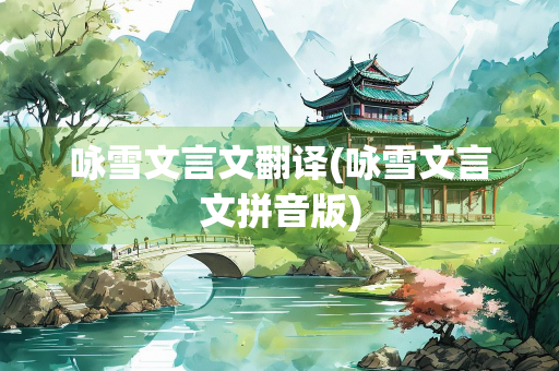 咏雪文言文翻译(咏雪文言文拼音版)