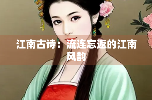 江南古诗：流连忘返的江南风韵