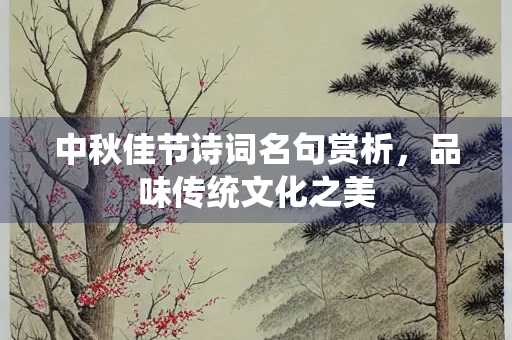 中秋佳节诗词名句赏析，品味传统文化之美