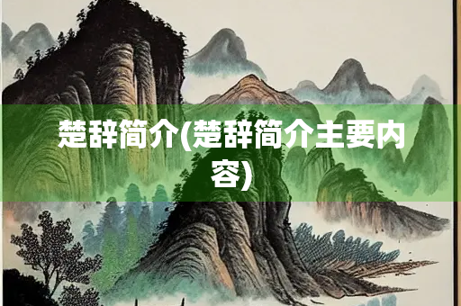楚辞简介(楚辞简介主要内容)