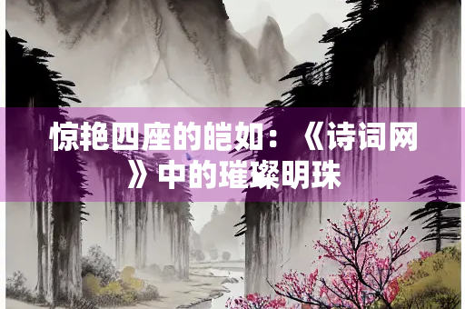 惊艳四座的皑如：《诗词网》中的璀璨明珠