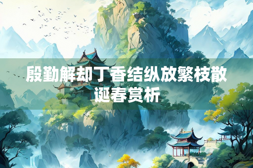 殷勤解却丁香结纵放繁枝散诞春赏析