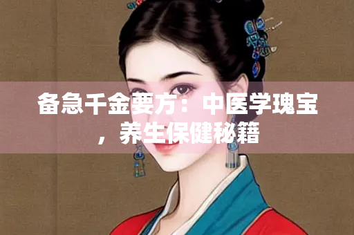 备急千金要方：中医学瑰宝，养生保健秘籍